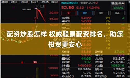 配资炒股怎样 权威股票配资排名，助您投资更安心