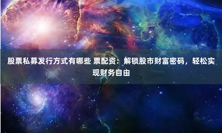 股票私募发行方式有哪些 票配资：解锁股市财富密码，轻松实现财务自由