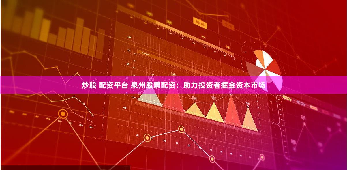 炒股 配资平台 泉州股票配资：助力投资者掘金资本市场