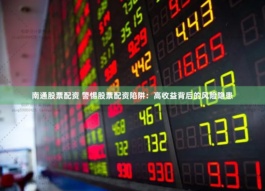 南通股票配资 警惕股票配资陷阱：高收益背后的风险隐患