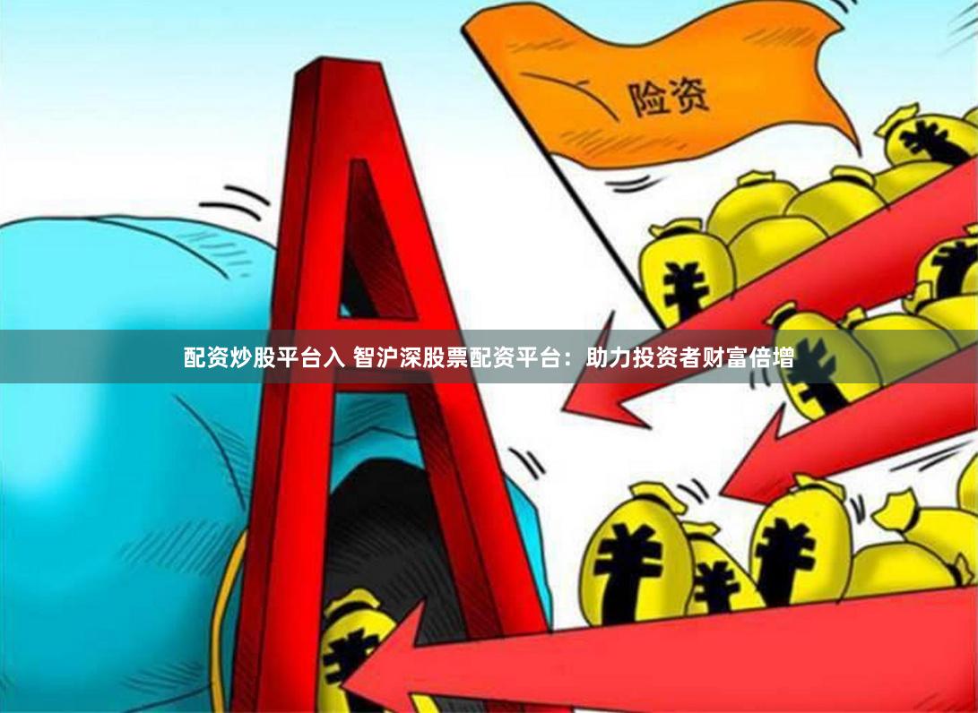 配资炒股平台入 智沪深股票配资平台：助力投资者财富倍增