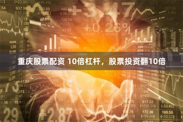 重庆股票配资 10倍杠杆，股票投资翻10倍