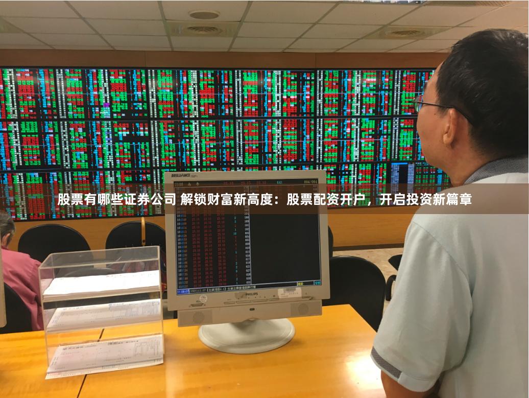 股票有哪些证券公司 解锁财富新高度：股票配资开户，开启投资新篇章
