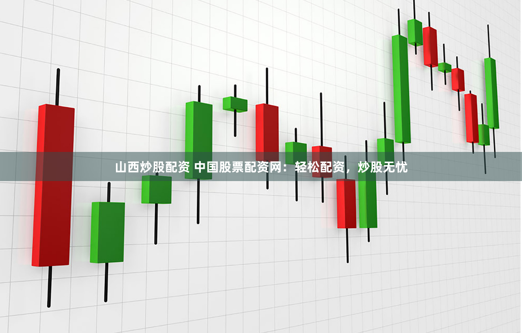 山西炒股配资 中国股票配资网：轻松配资，炒股无忧