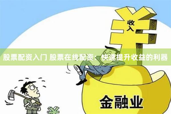 股票配资入门 股票在线配资：快速提升收益的利器