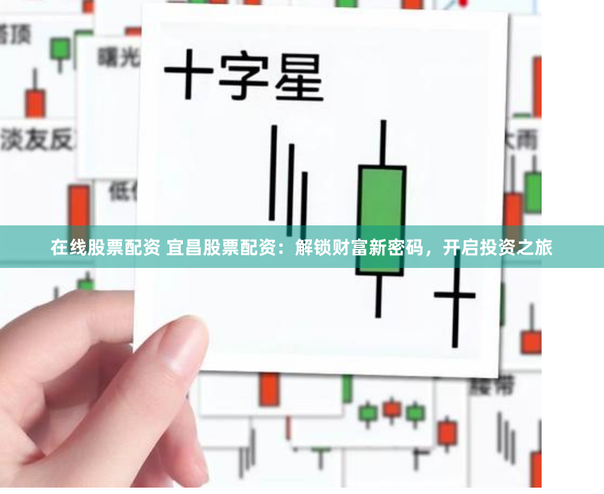 在线股票配资 宜昌股票配资：解锁财富新密码，开启投资之旅