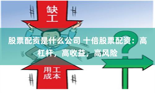 股票配资是什么公司 十倍股票配资：高杠杆，高收益，高风险
