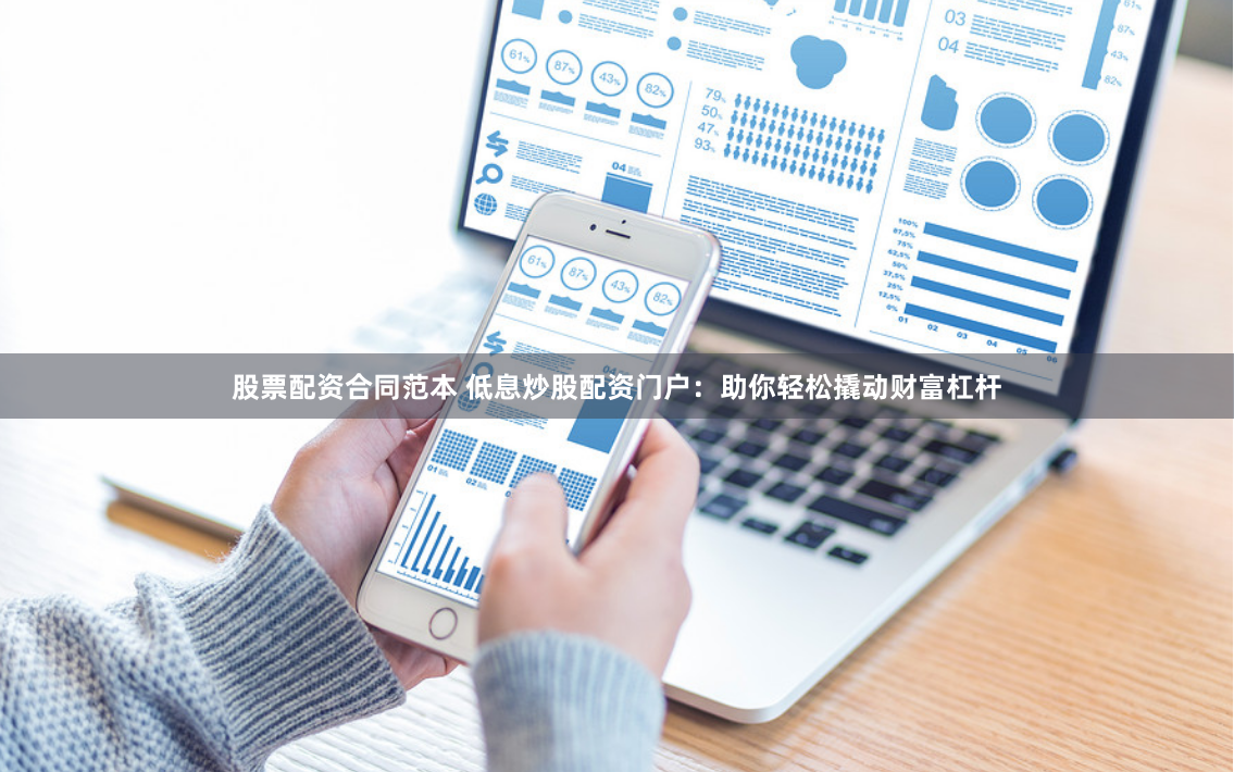 股票配资合同范本 低息炒股配资门户：助你轻松撬动财富杠杆