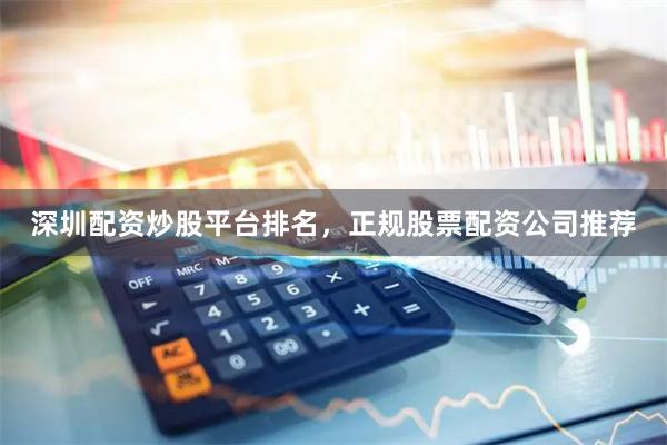 深圳配资炒股平台排名，正规股票配资公司推荐