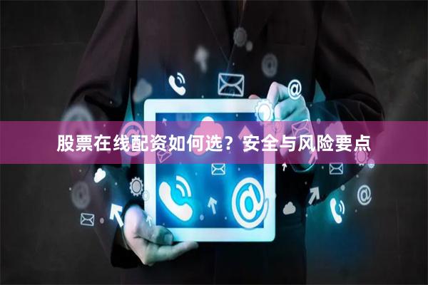 股票在线配资如何选？安全与风险要点