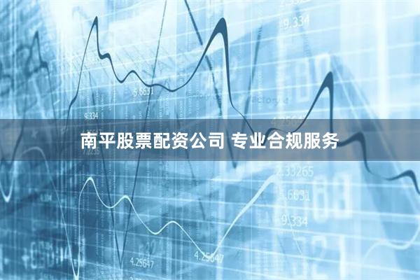南平股票配资公司 专业合规服务