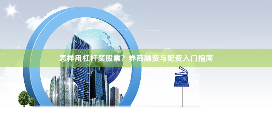 怎样用杠杆买股票？券商融资与配资入门指南