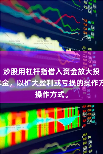 炒股用杠杆指借入资金放大投资本金，以扩大盈利或亏损的操作方式。
