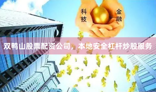 双鸭山股票配资公司，本地安全杠杆炒股服务