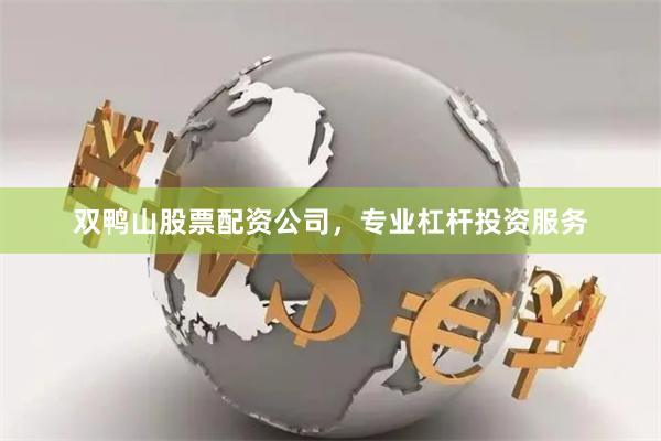 双鸭山股票配资公司，专业杠杆投资服务